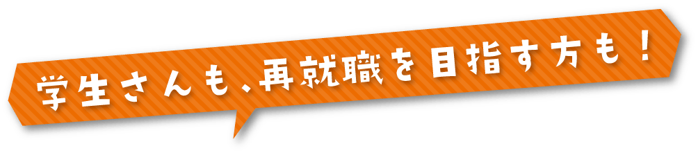 学生さんも、再就職を目指す方も！